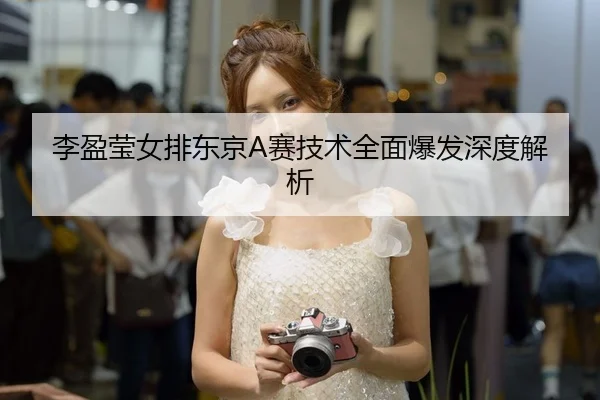 李盈莹女排东京A赛技术全面爆发深度解析（Galaxy）